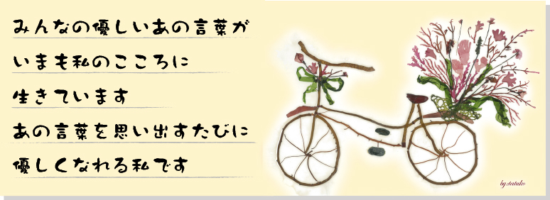 みんなの優しいあの言葉がいまも私のこころに生きています。あの言葉を思い出すたびに優しくなれる私です